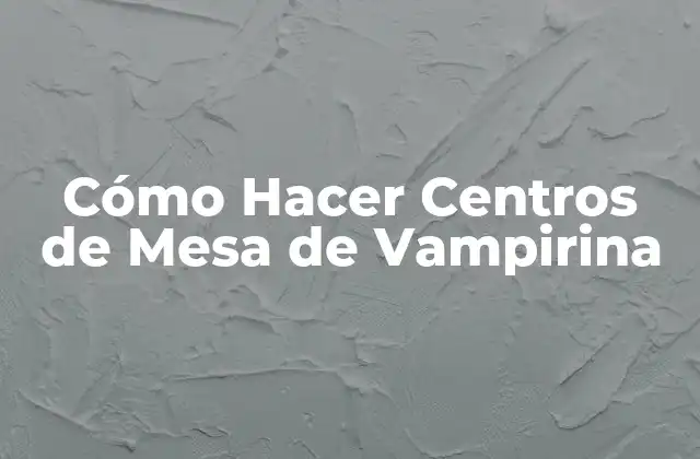 Cómo Hacer Centros de Mesa de Vampirina