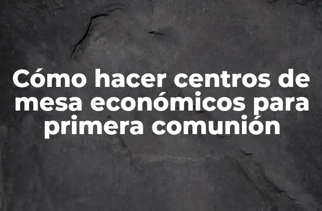 Cómo Hacer Centros de Mesa Económicos para Primera Comunión