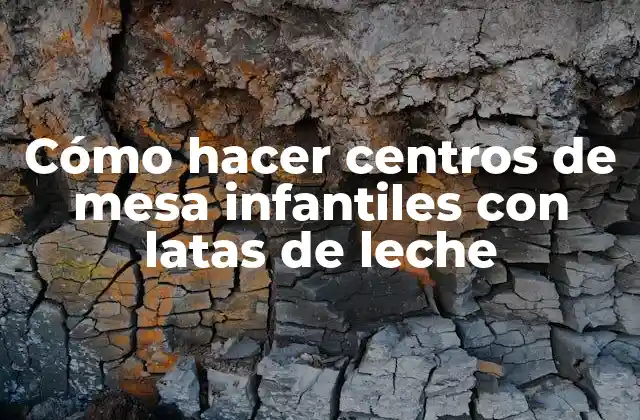 Cómo Hacer Centros de Mesa Infantiles con Latas de Leche