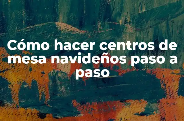 Cómo Hacer Centros de Mesa Navideños Paso a Paso