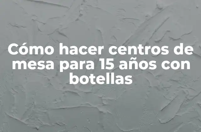 Cómo Hacer Centros de Mesa para 15 Años con Botellas