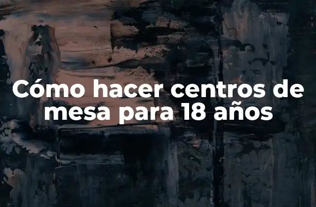 Cómo Hacer Centros de Mesa para 18 Años
