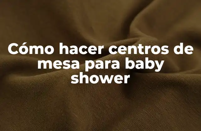 Cómo Hacer Centros de Mesa para Baby Shower
