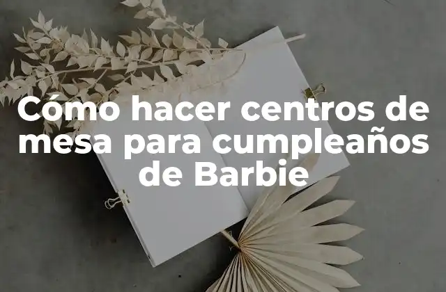 Cómo Hacer Centros de Mesa para Cumpleaños de Barbie