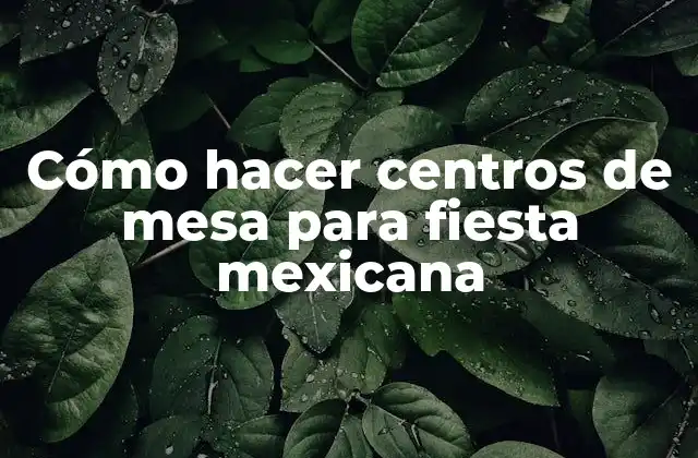 Cómo Hacer Centros de Mesa para Fiesta Mexicana