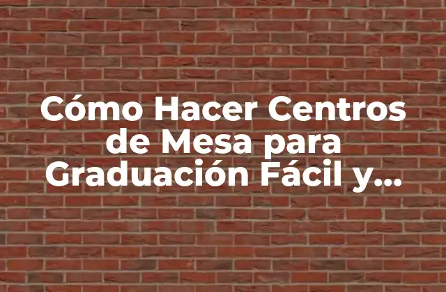 Cómo Hacer Centros de Mesa para Graduación Fácil y Sencillo
