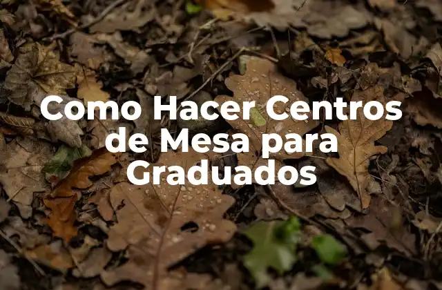Como Hacer Centros de Mesa para Graduados