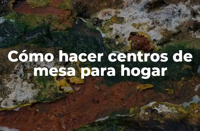 Cómo Hacer Centros de Mesa para Hogar