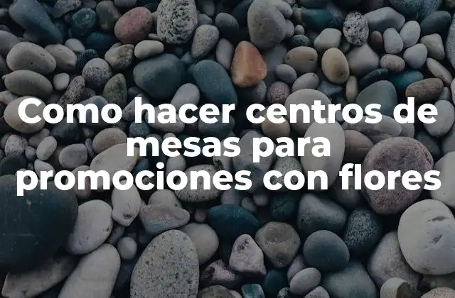Como Hacer Centros de Mesas para Promociones con Flores