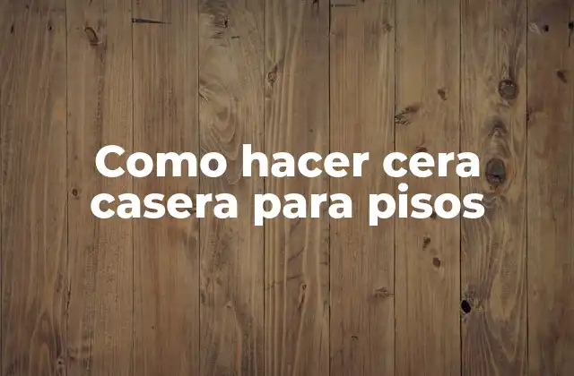 Como Hacer Cera Casera para Pisos