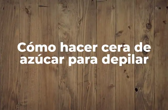 Cómo Hacer Cera de Azúcar para Depilar