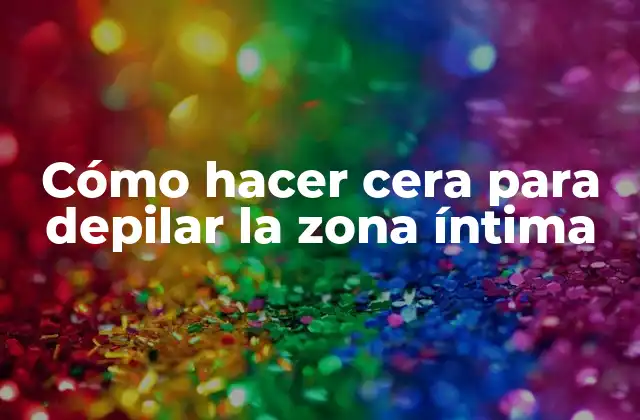Cómo Hacer Cera para Depilar la Zona Íntima