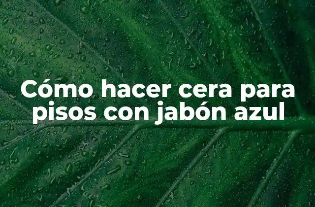 Cómo Hacer Cera para Pisos con Jabón Azul