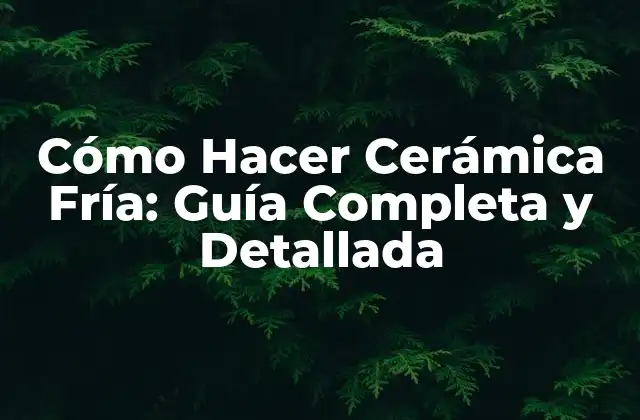 Cómo Hacer Cerámica Fría: Guía Completa y Detallada