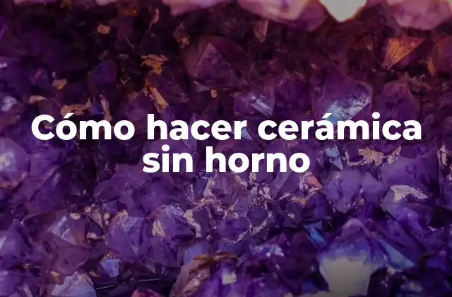 Cómo Hacer Cerámica sin Horno