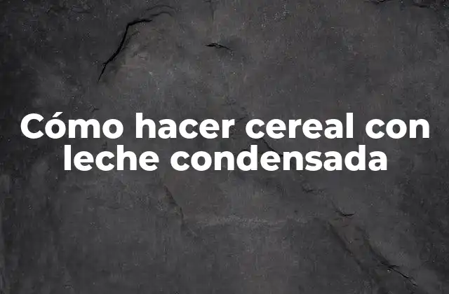 Cómo Hacer Cereal con Leche Condensada