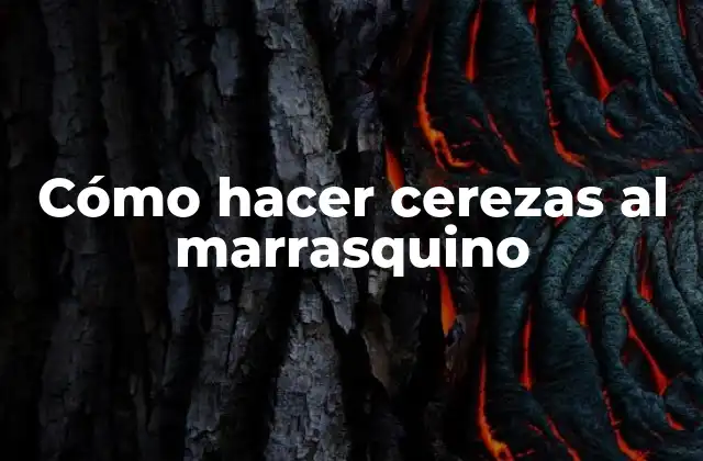 Cómo Hacer Cerezas Al Marrasquino