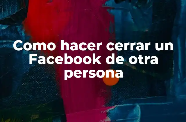 Como Hacer Cerrar un Facebook de Otra Persona