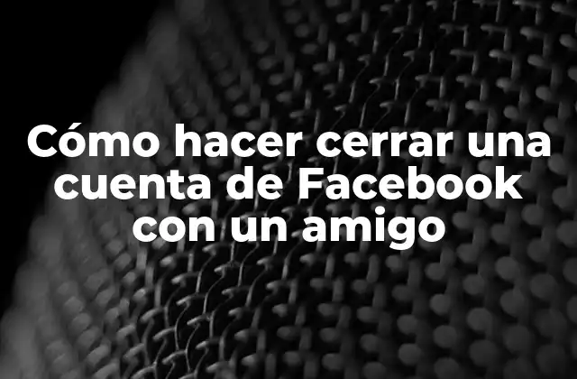 Cómo Hacer Cerrar una Cuenta de Facebook con un Amigo