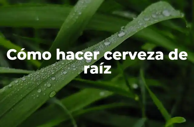 Cómo Hacer Cerveza de Raíz