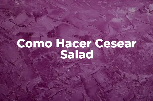 Como Hacer Cesear Salad