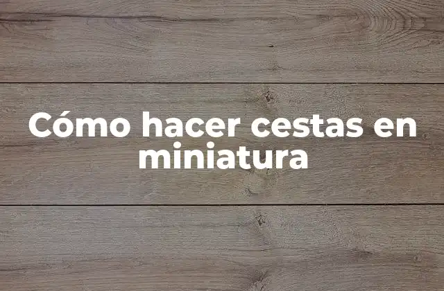 Cómo Hacer Cestas en Miniatura