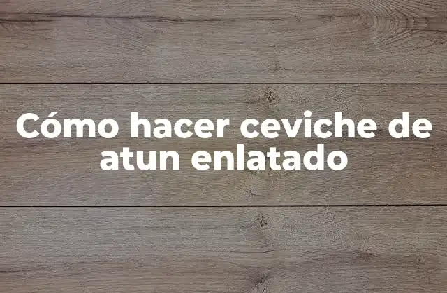 Cómo Hacer Ceviche de Atun Enlatado 2 Ceviche de atun enlatado: una receta clásica y deliciosa