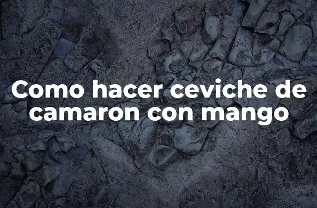Como Hacer Ceviche de Camaron con Mango