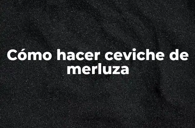 Cómo Hacer Ceviche de Merluza