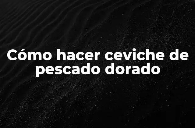 Cómo Hacer Ceviche de Pescado Dorado