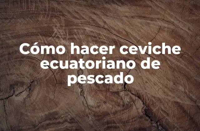 Cómo Hacer Ceviche Ecuatoriano de Pescado