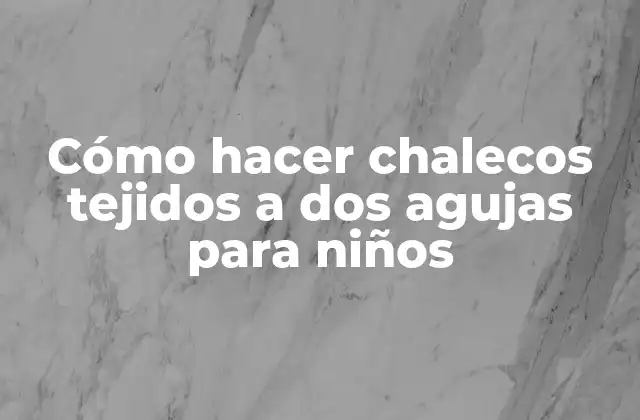 Cómo Hacer Chalecos Tejidos a Dos Agujas para Niños