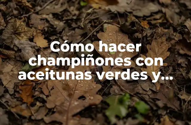 Cómo Hacer Champiñones con Aceitunas Verdes y Almejas