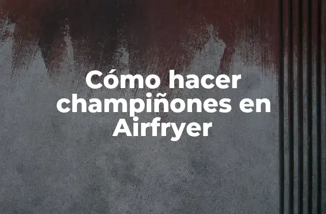 Cómo Hacer Champiñones en Airfryer
