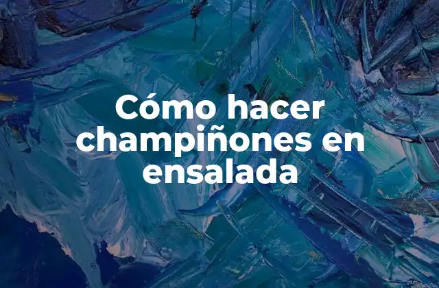 Cómo Hacer Champiñones en Ensalada