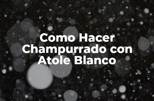 Como Hacer Champurrado con Atole Blanco 2 ¿Qué es el Champurrado con Atole Blanco?