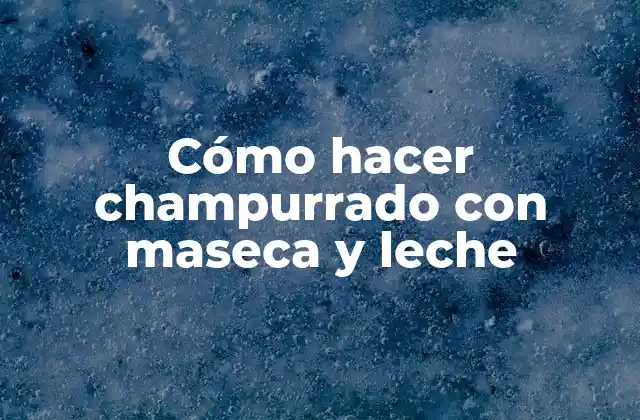 Cómo Hacer Champurrado con Maseca y Leche