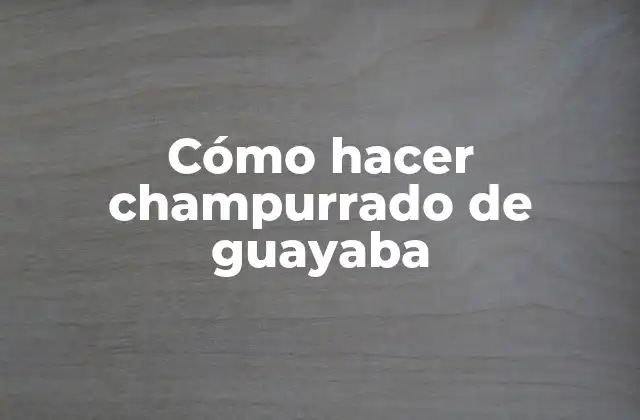 Cómo Hacer Champurrado de Guayaba
