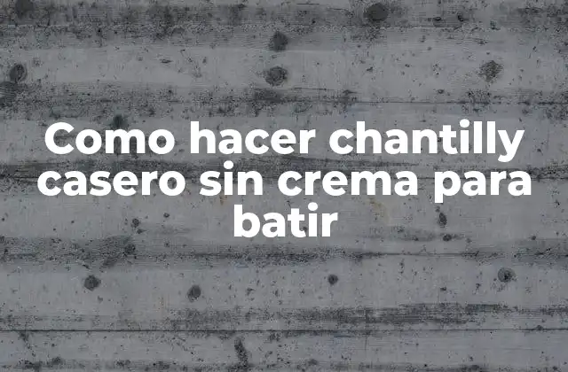 Qué es el chantilly casero sin crema para batir