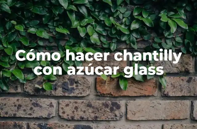 ¿Qué es el chantilly con azúcar glass?