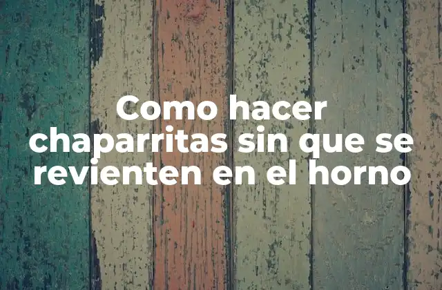 Como Hacer Chaparritas sin que Se Revienten en el Horno