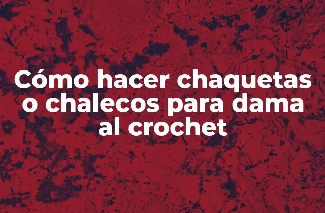 Cómo Hacer Chaquetas o Chalecos para Dama Al Crochet