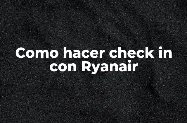 Como Hacer Check In con Ryanair 2 ¿Qué es el check-in con Ryanair y cómo funciona?