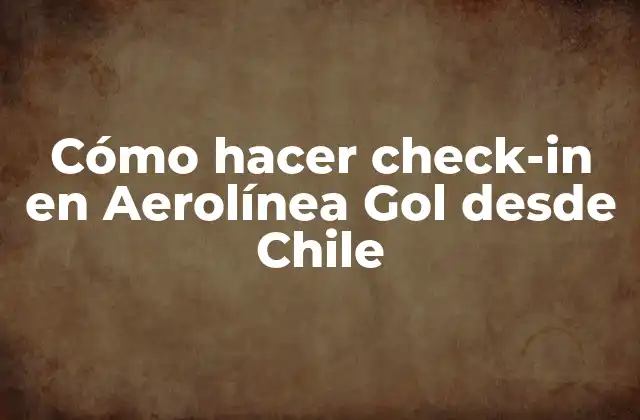 Cómo Hacer Check-in en Aerolínea Gol desde Chile