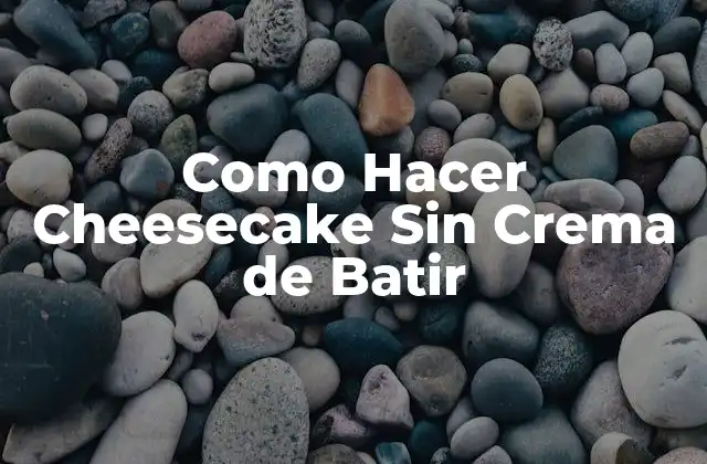 Qué es un Cheesecake Sin Crema de Batir y Cómo se Usa