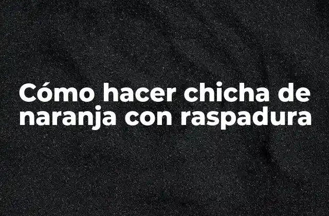 Cómo Hacer Chicha de Naranja con Raspadura