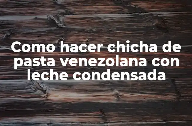 Como Hacer Chicha de Pasta Venezolana con Leche Condensada