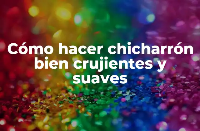 Cómo Hacer Chicharrón Bien Crujientes y Suaves