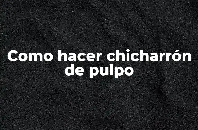 Como Hacer Chicharrón de Pulpo