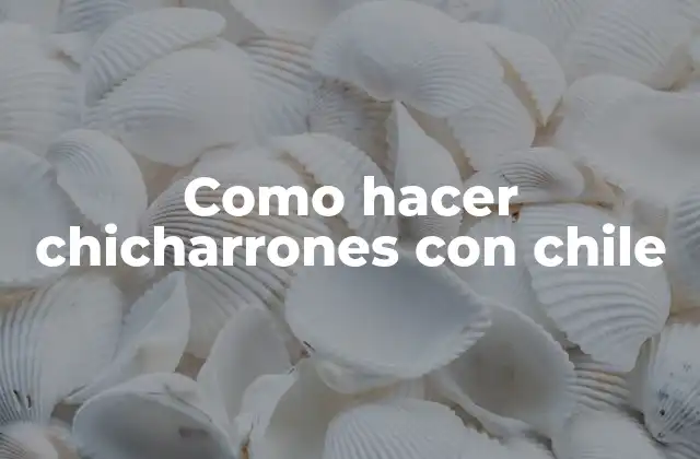 Como Hacer Chicharrones con Chile